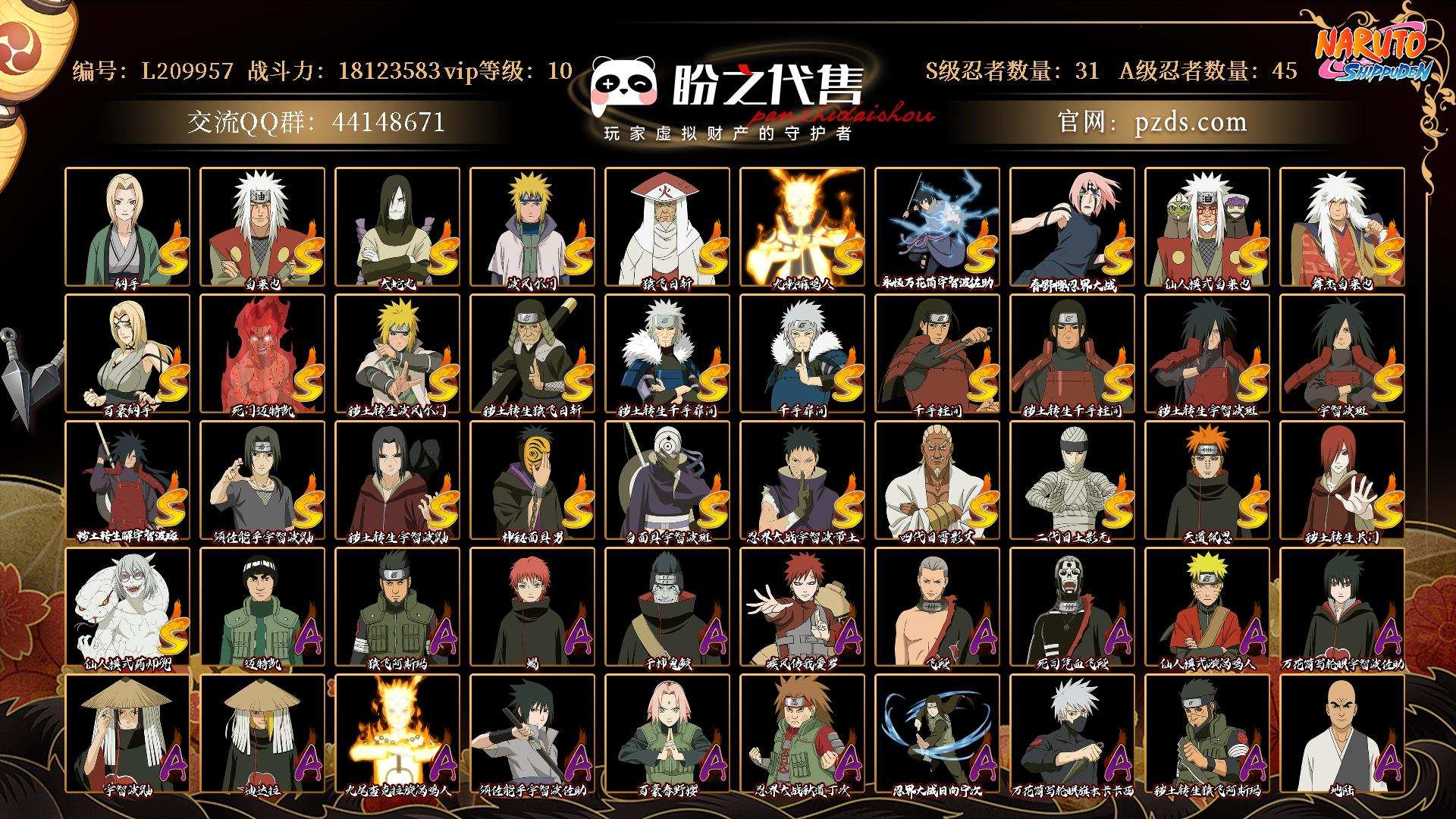 L209957 号【80片创立斑】 VIP10 战力：18123583，段位：超影，本服排名：77，战区排名：未上榜，S忍者数量：31，A忍者数量：45，忍者星数：616，S忍者：纲手，自来也，大蛇丸，波风水门，猿飞日斩，九喇嘛连结漩涡鸣人，永恒万花筒宇智波佐助，忍界大战春野樱，仙人模式自来也，舞之豪杰自来也，百豪纲手，死门迈特凯，秽土转生波风水门，秽土转生猿飞日斩，秽土转生千手扉间，千手扉间，千手柱间，秽土转生千手柱间，秽土转生宇智波斑，宇智波斑，秽土转生·解宇智波斑，须佐能乎宇智波鼬，秽土转生宇智波鼬，神秘面具男，白面具宇智波斑，忍界大战宇智波带土，四代目雷影艾，二代目土影无，天道佩恩，秽土转生长门，仙人模式药师兜；【其它详情见图】